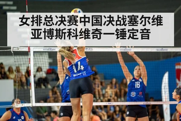 女排总决赛中国决战塞尔维亚博斯科维奇一锤定音