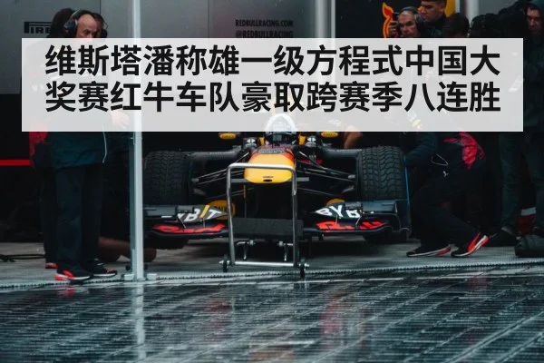 维斯塔潘称雄一级方程式中国大奖赛红牛车队豪取跨赛季八连胜
