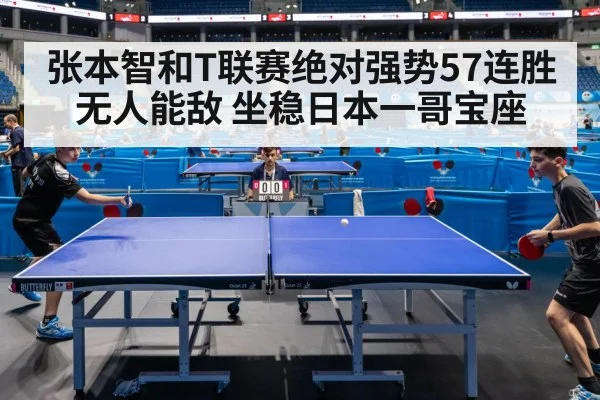 张本智和T联赛绝对强势57连胜无人能敌 坐稳日本一哥宝座