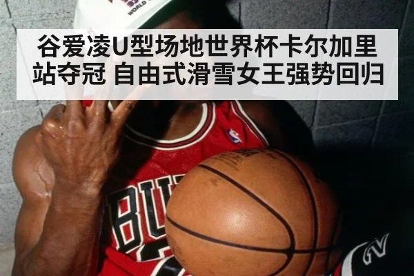 谷爱凌U型场地世界杯卡尔加里站夺冠 自由式滑雪女王强势回归