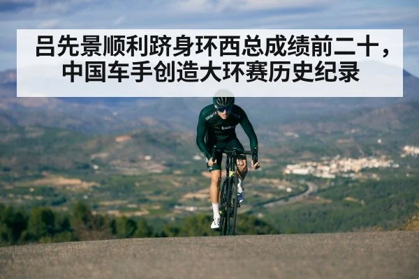 吕先景顺利跻身环西总成绩前二十，中国车手创造大环赛历史纪录